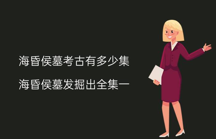 海昏侯墓考古有多少集 海昏侯墓发掘出全集一，海昏侯的墓是怎么被发现的？